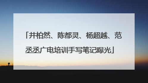 井柏然、陈都灵、杨超越、范丞丞广电培训手写笔记曝光